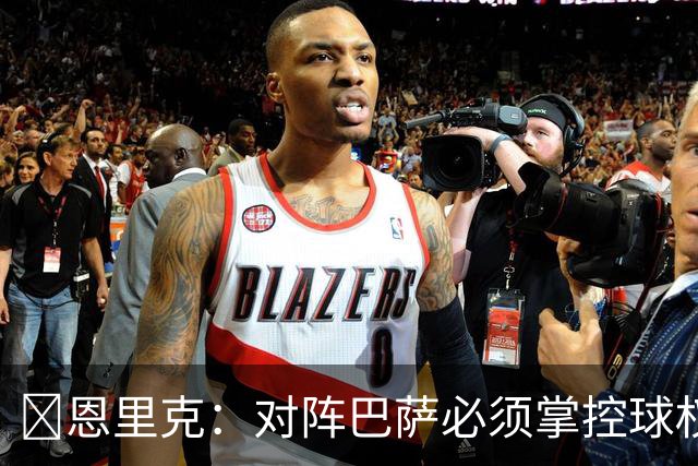 ​恩里克：对阵巴萨必须掌控球权，这是我最看重的对手