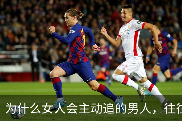 为什么女人会主动追的男人，往往不需要被追？