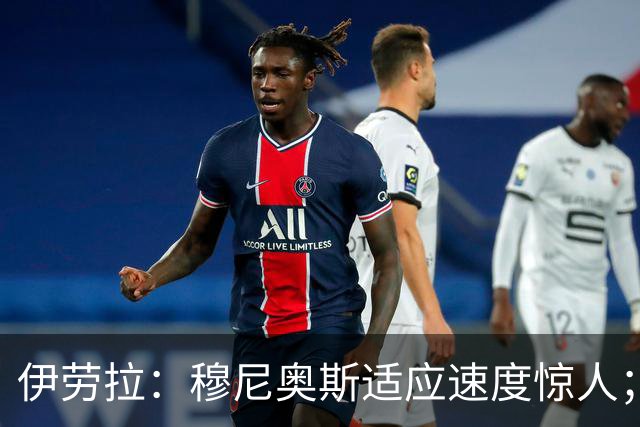 伊劳拉：穆尼奥斯适应速度惊人；阿劳霍的贡献无可挑剔