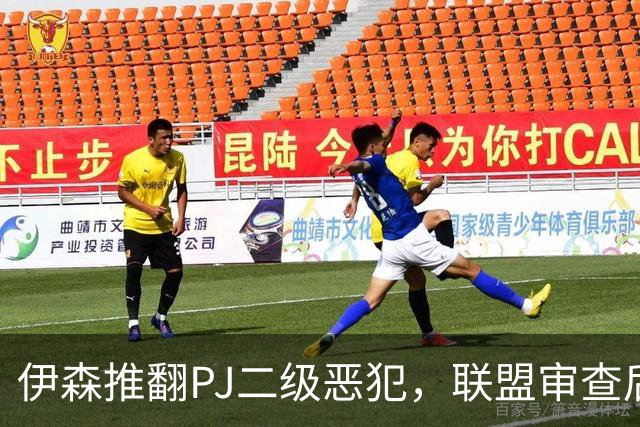 伊森推翻PJ二级恶犯，联盟审查后降为一级
