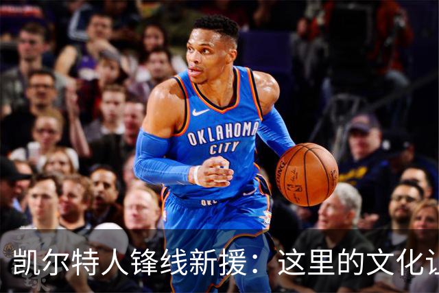 凯尔特人锋线新援：这里的文化让我耳目一新，我已经完全融入其中