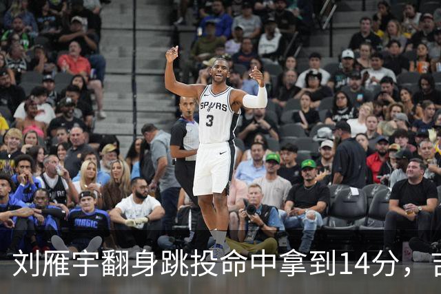 刘雁宇翻身跳投命中拿到14分，吉林落后13分后反超宁波7分