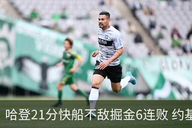 哈登21分快船不敌掘金6连败 约基奇砍32+16+9
