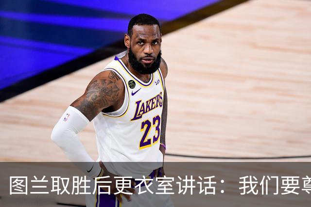 图兰取胜后更衣室讲话：我们要尊重对手，等拿到奖杯再好好庆祝