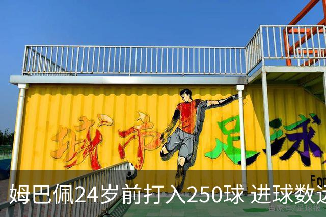 姆巴佩24岁前打入250球 进球数远超梅西C罗