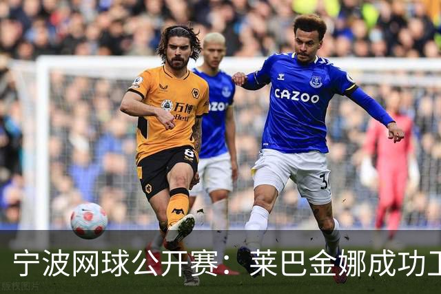 宁波网球公开赛：莱巴金娜成功卫冕