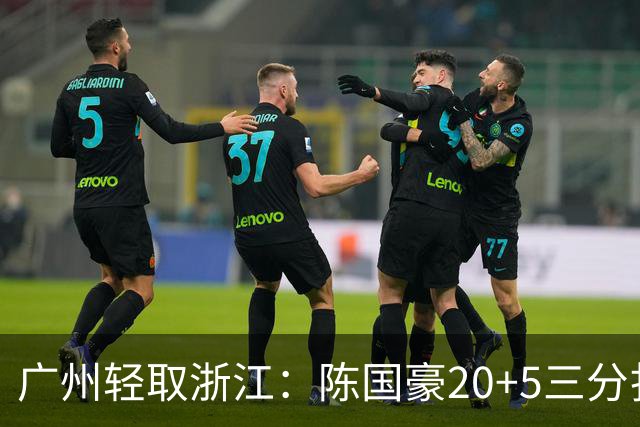 广州轻取浙江：陈国豪20+5三分扎加斯26分 余嘉豪留洋回归仅8分