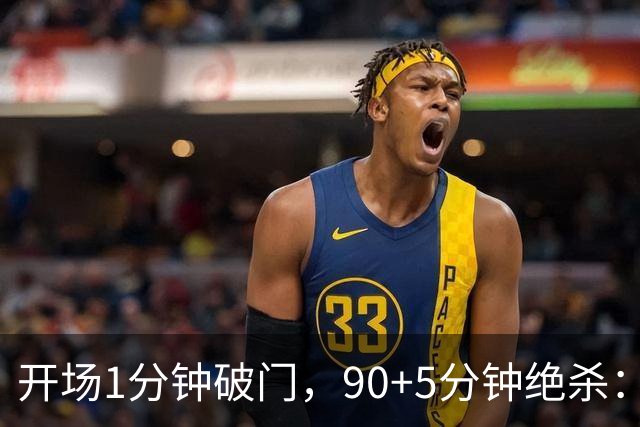 开场1分钟破门，90+5分钟绝杀：这场2比1太刺激