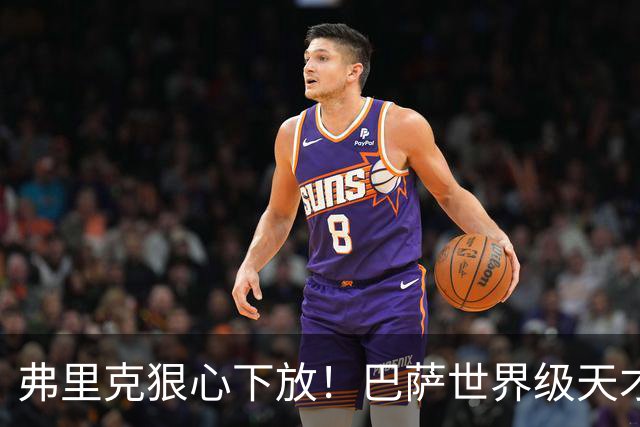 弗里克狠心下放！巴萨世界级天才遭弃！一线队仅捞 12 分钟