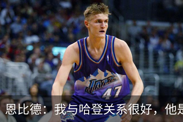 恩比德：我与哈登关系很好，他是我合作过前三的球星