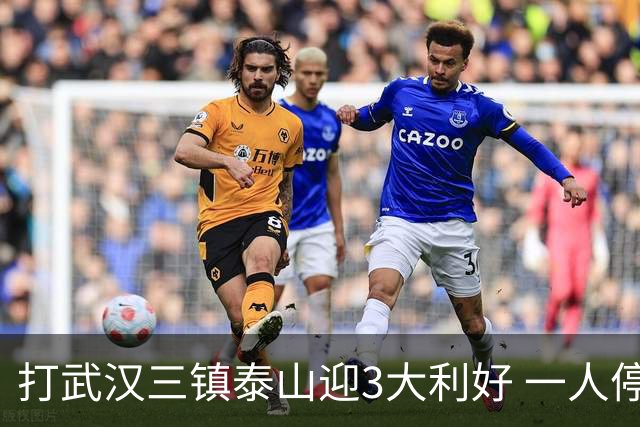 打武汉三镇泰山迎3大利好 一人停赛没大碍 唐田可重用中场天才新星