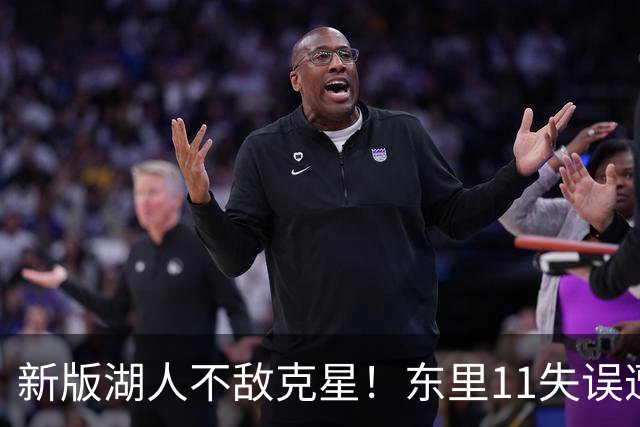 新版湖人不敌克星！东里11失误遭一招锁死，1.3亿新援成约胖玩具