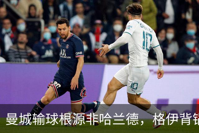曼城输球根源非哈兰德，格伊背锅背后中场隐患亟待解决