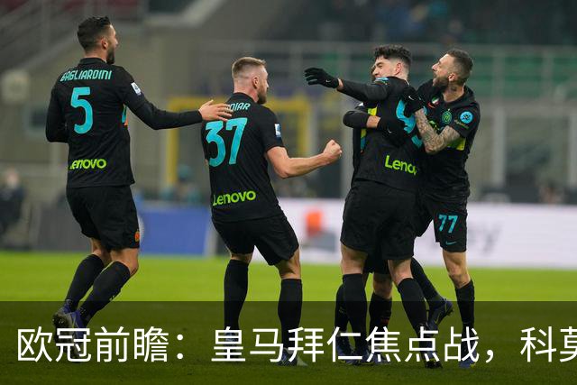 欧冠前瞻：皇马拜仁焦点战，科莫曼联生死局