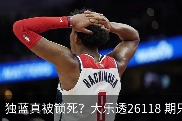 独蓝真被锁死？大乐透26118 期只推这一注，看完谁还睡得着！