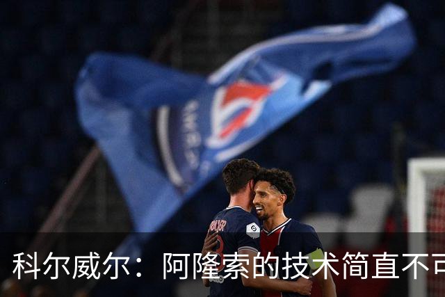 科尔威尔：阿隆索的技术简直不可思议，他现在完全还能踢球