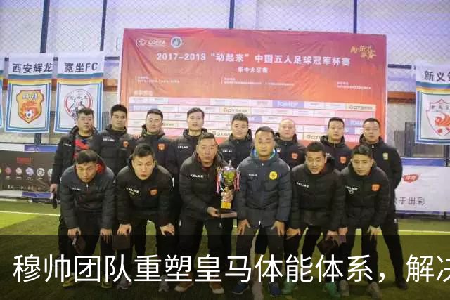 穆帅团队重塑皇马体能体系，解决了皇马过去3年最大的顽疾