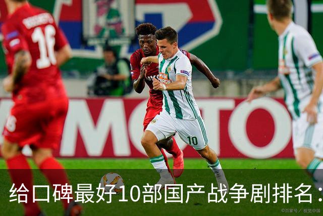 给口碑最好10部国产战争剧排名：《伟大的长征》第7，第一无争议
