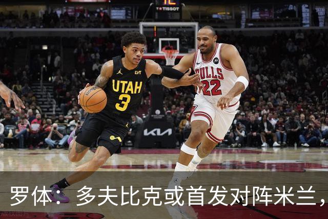 罗体：多夫比克或首发对阵米兰，迎来证明自己的良机