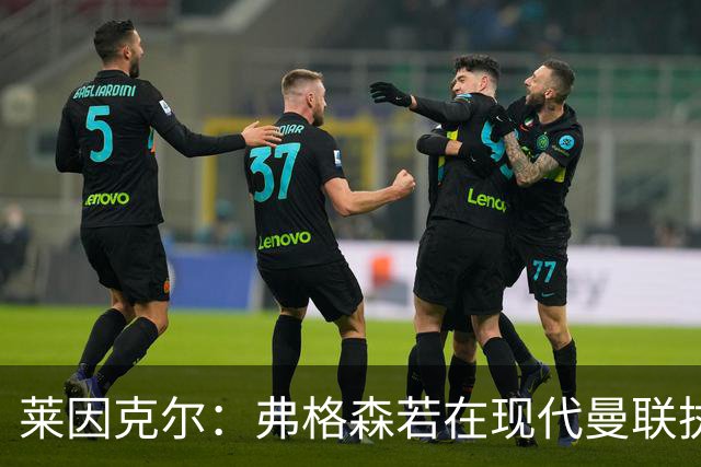 莱因克尔：弗格森若在现代曼联执教，恐怕早被解雇了