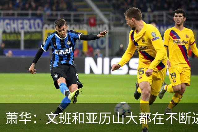 萧华：文班和亚历山大都在不断进步 他们为NBA贡献了很多