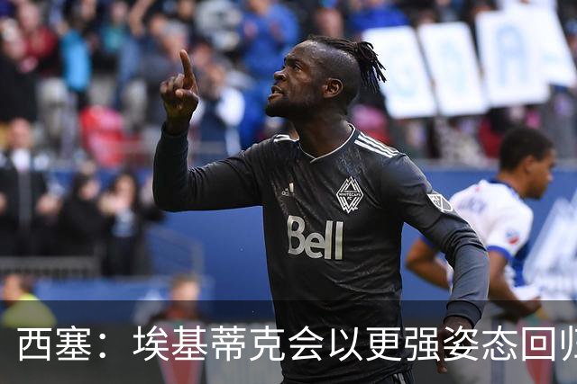 西塞：埃基蒂克会以更强姿态回归，巴尔科拉将让英超头疼