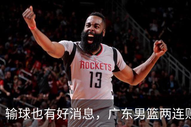 输球也有好消息，广东男篮两连败，赛后却迎来4大利好