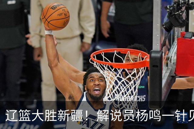 辽篮大胜新疆！解说员杨鸣一针见血说出辽篮强大之处！库珀无敌了