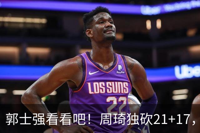 郭士强看看吧！周琦独砍21+17，世预赛带上他，中国男篮才有底气