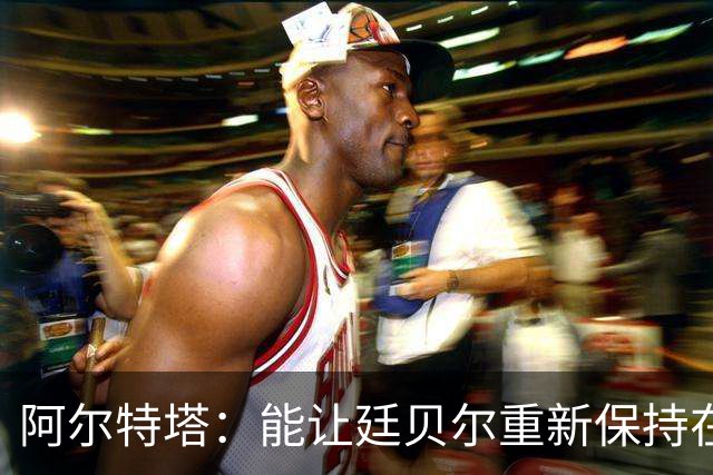 阿尔特塔：能让廷贝尔重新保持在极高水平的状态下真是太棒了
