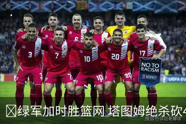 🏀绿军加时胜篮网 塔图姆绝杀砍40+8 乔治20+7 小波特27+12