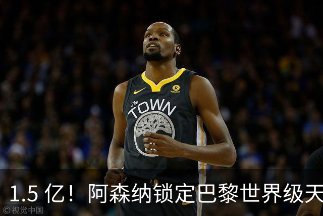1.5 亿！阿森纳锁定巴黎世界级天才！亨利盛赞 “拦不住”