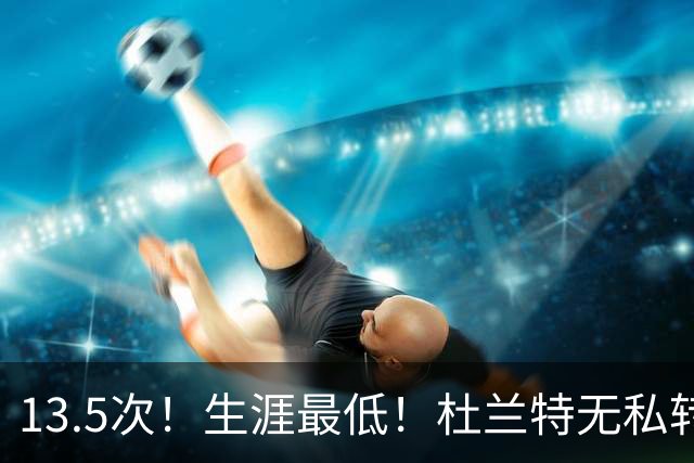 13.5次！生涯最低！杜兰特无私转型，火箭强势崛起
