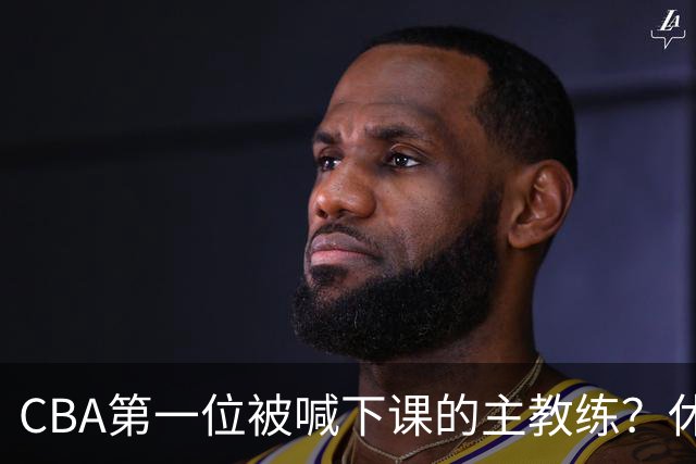 CBA第一位被喊下课的主教练？休赛期疯狂补强，开季直接两连败