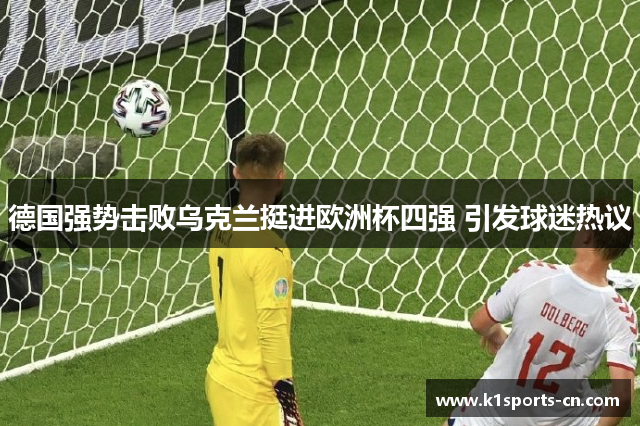 德国强势击败乌克兰挺进欧洲杯四强 引发球迷热议