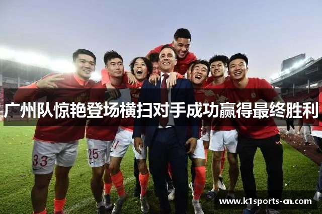 广州队惊艳登场横扫对手成功赢得最终胜利