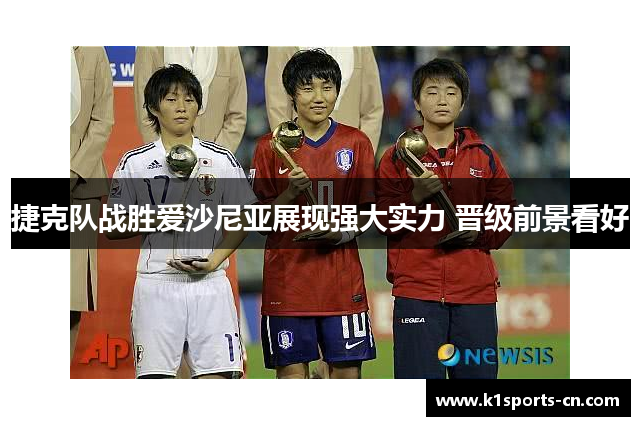 捷克队战胜爱沙尼亚展现强大实力 晋级前景看好