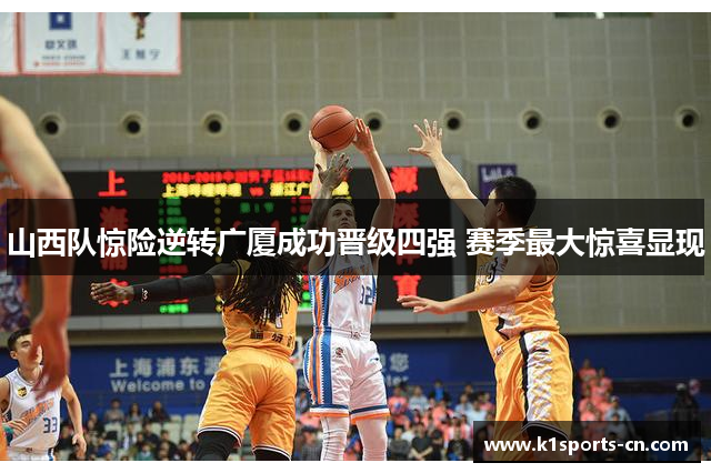 山西队惊险逆转广厦成功晋级四强 赛季最大惊喜显现