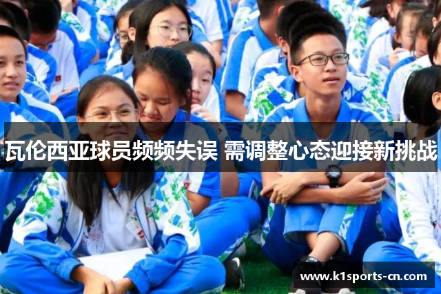 瓦伦西亚球员频频失误 需调整心态迎接新挑战