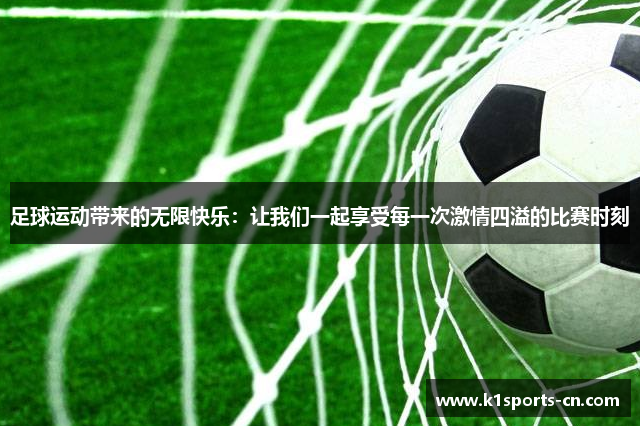 足球运动带来的无限快乐：让我们一起享受每一次激情四溢的比赛时刻