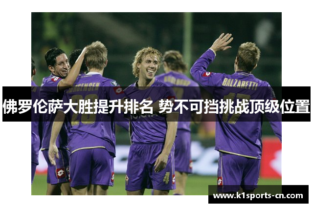 佛罗伦萨大胜提升排名 势不可挡挑战顶级位置