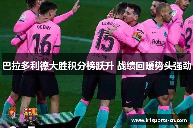 巴拉多利德大胜积分榜跃升 战绩回暖势头强劲