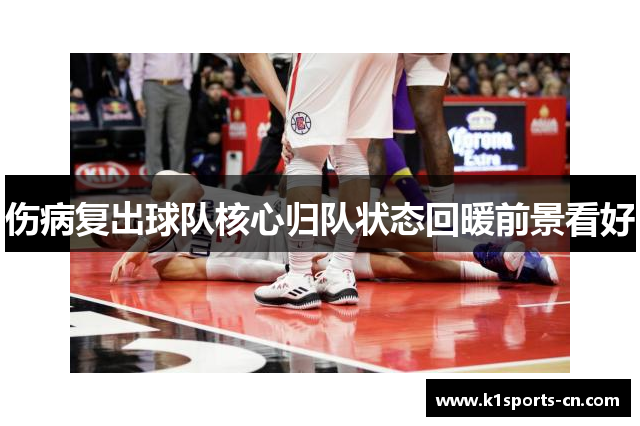 伤病复出球队核心归队状态回暖前景看好