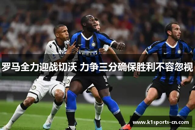 罗马全力迎战切沃 力争三分确保胜利不容忽视