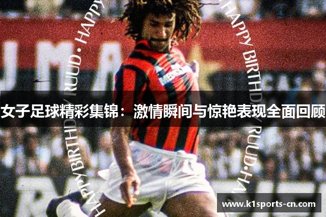 女子足球精彩集锦：激情瞬间与惊艳表现全面回顾