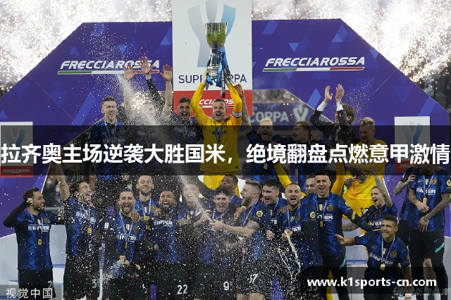 拉齐奥主场逆袭大胜国米，绝境翻盘点燃意甲激情