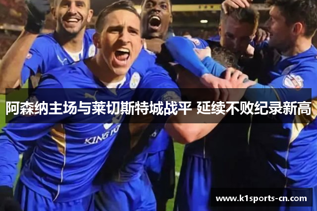 阿森纳主场与莱切斯特城战平 延续不败纪录新高