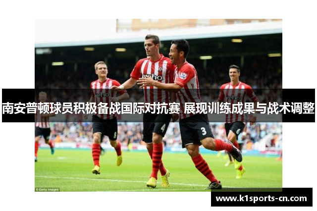 南安普顿球员积极备战国际对抗赛 展现训练成果与战术调整