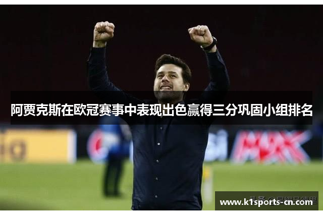 阿贾克斯在欧冠赛事中表现出色赢得三分巩固小组排名