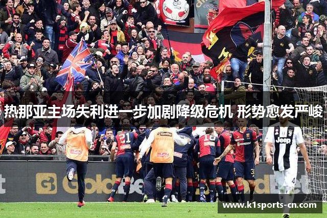 热那亚主场失利进一步加剧降级危机 形势愈发严峻